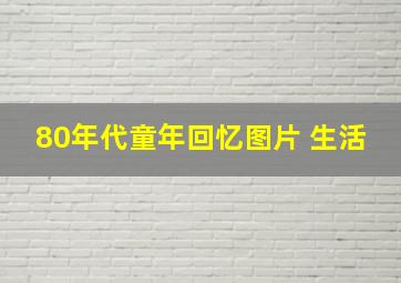 80年代童年回忆图片 生活